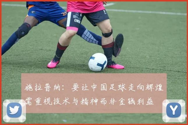 施拉普纳：要让中国足球走向辉煌需重视技术与精神而非金钱利益