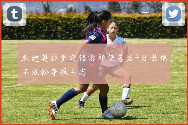 瓜迪奥拉坚定信念即使落后4分也绝不放松争冠斗志
