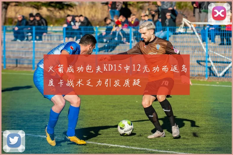 火箭成功包夹KD15中12无功而返乌度卡战术乏力引发质疑