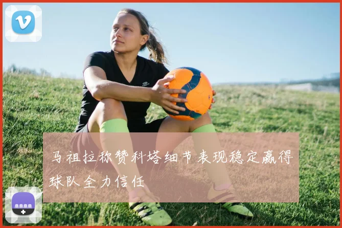 马祖拉称赞科塔细节表现稳定赢得球队全力信任