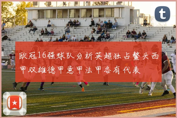 欧冠16强球队分析英超独占鳌头西甲双雄德甲意甲法甲各有代表