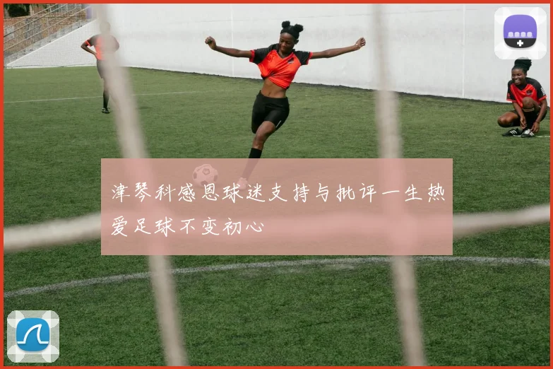 津琴科感恩球迷支持与批评一生热爱足球不变初心