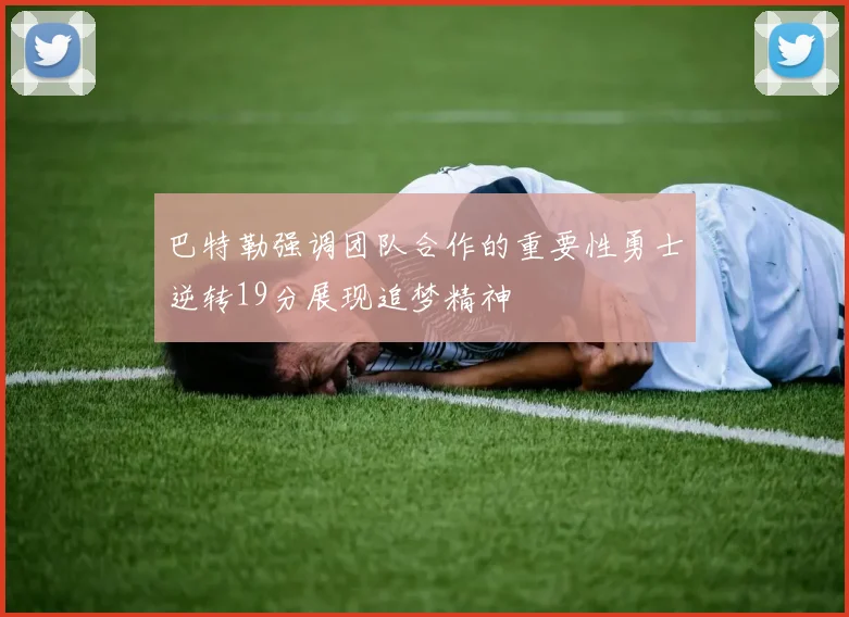 巴特勒强调团队合作的重要性勇士逆转19分展现追梦精神
