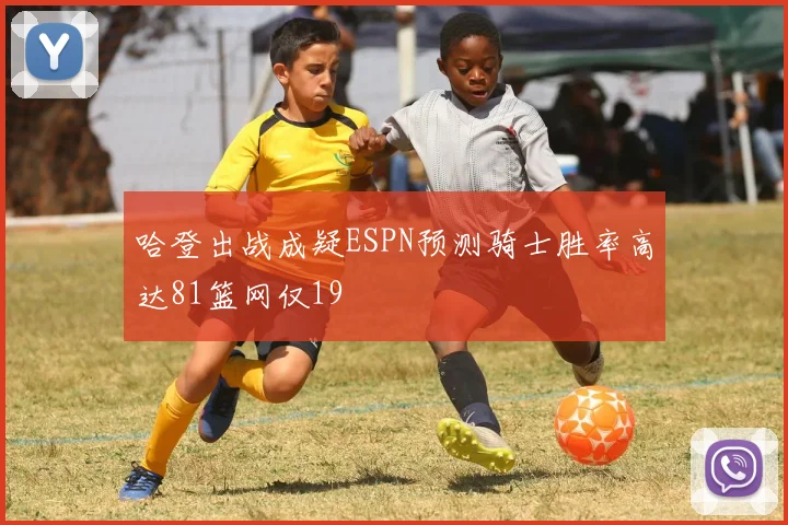 哈登出战成疑ESPN预测骑士胜率高达81篮网仅19