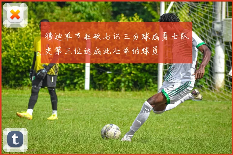 穆迪单节狂砍七记三分球成勇士队史第三位达成此壮举的球员