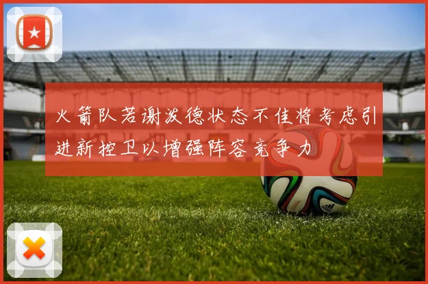 火箭队若谢泼德状态不佳将考虑引进新控卫以增强阵容竞争力