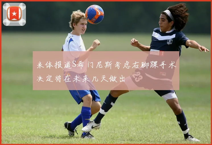 米体报道S希门尼斯考虑右脚踝手术决定将在未来几天做出