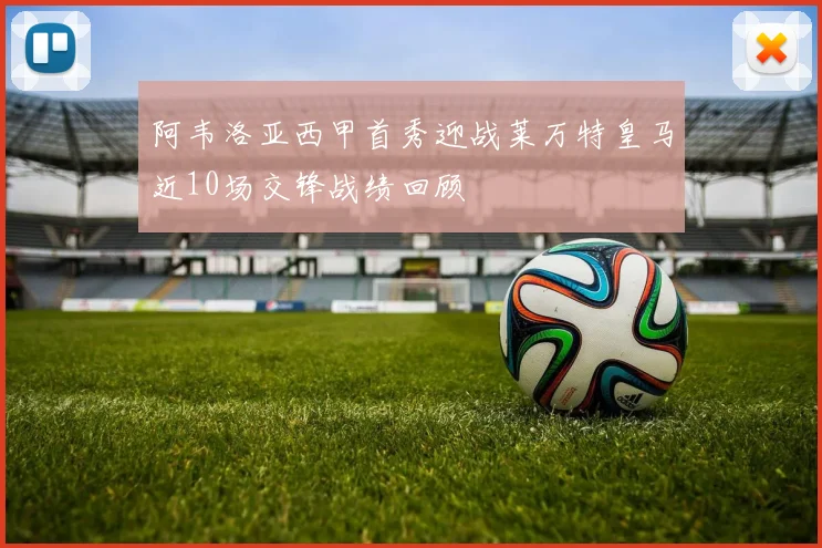 阿韦洛亚西甲首秀迎战莱万特皇马近10场交锋战绩回顾