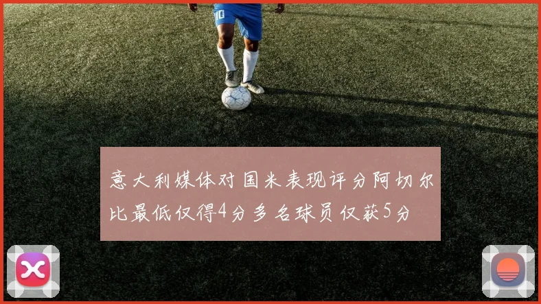 意大利媒体对国米表现评分阿切尔比最低仅得4分多名球员仅获5分