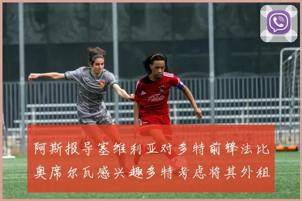 阿斯报导塞维利亚对多特前锋法比奥席尔瓦感兴趣多特考虑将其外租